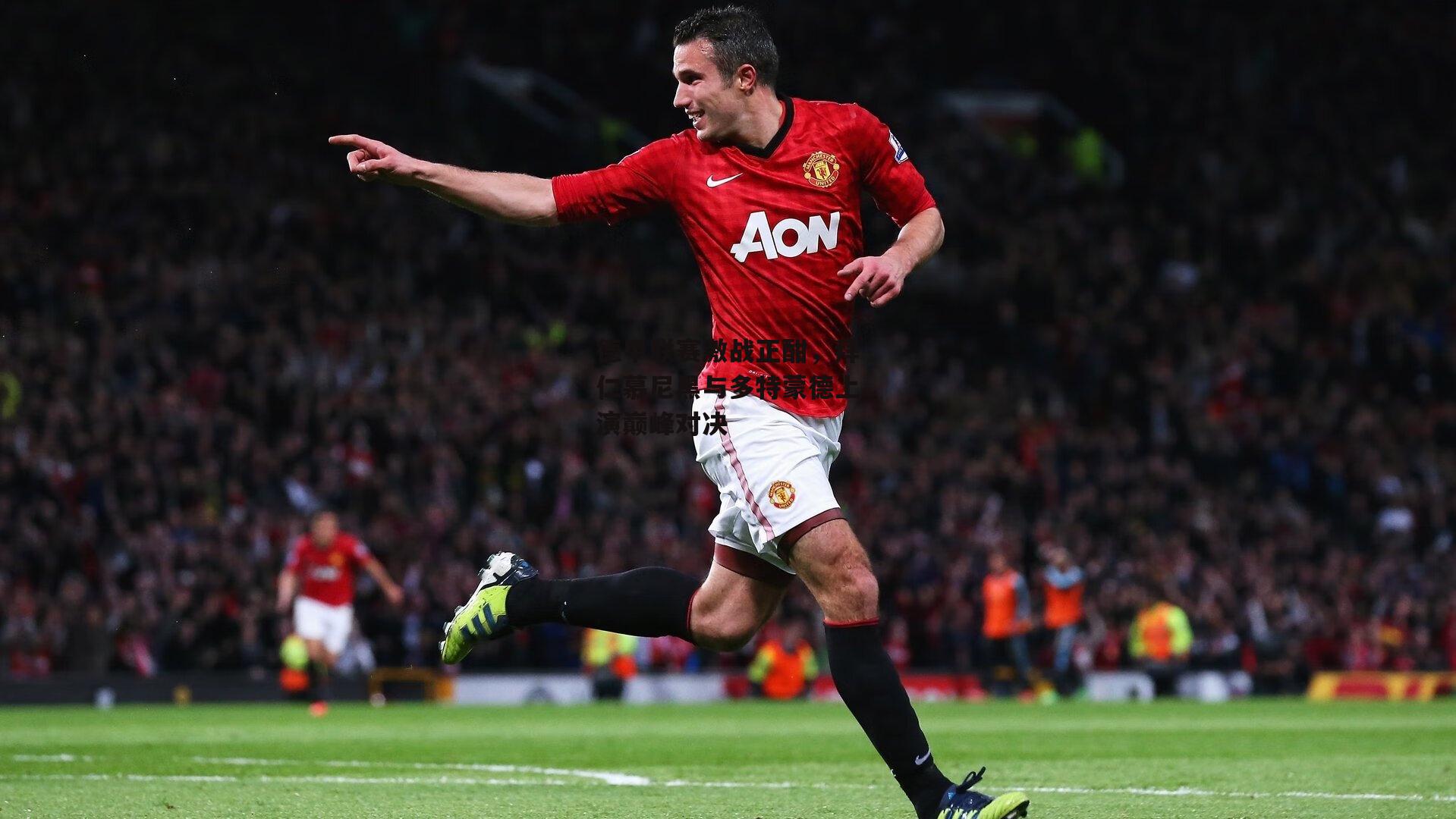 德甲联赛激战正酣，拜仁慕尼黑与多特蒙德上演巅峰对决