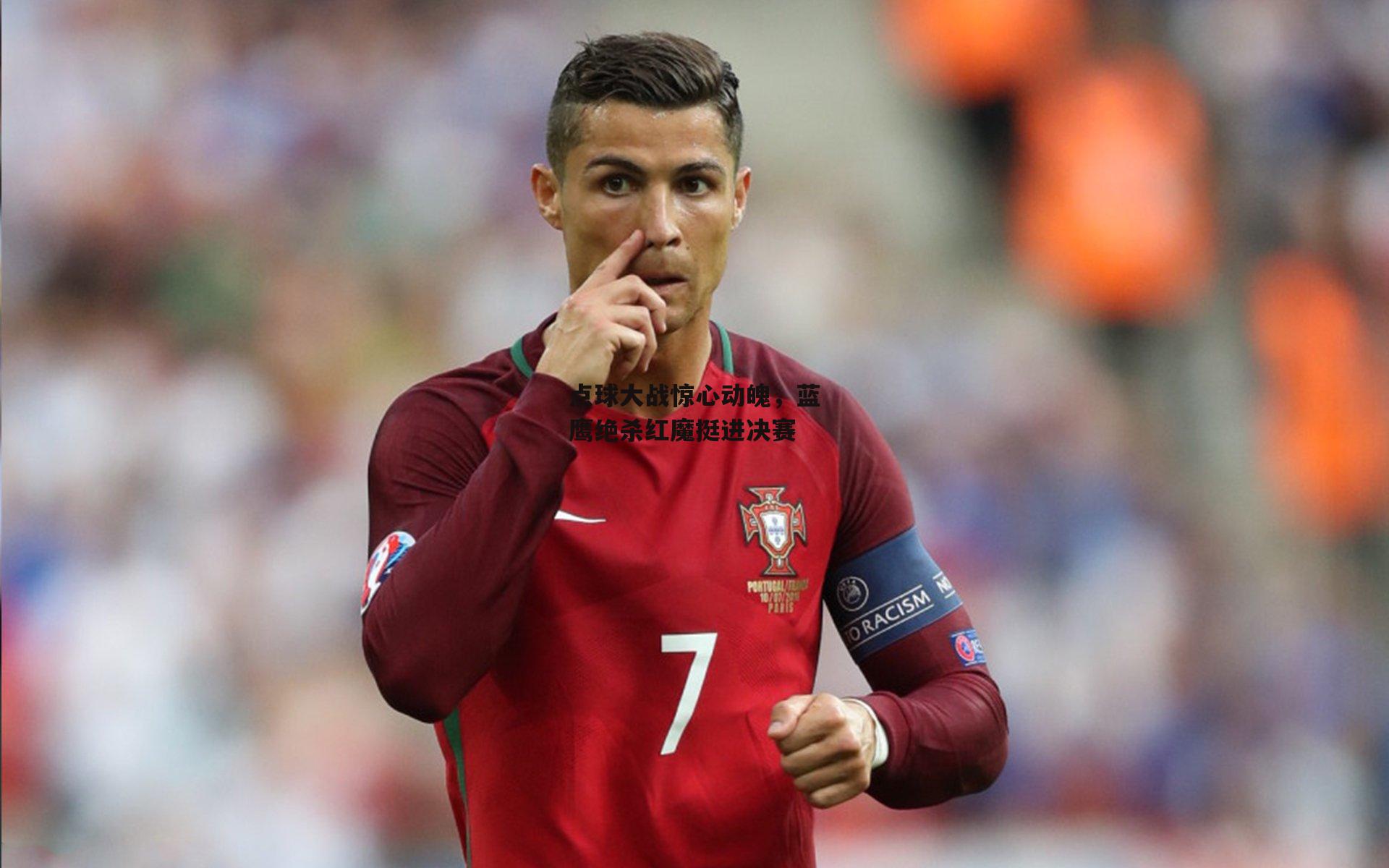 点球大战惊心动魄,蓝鹰绝杀红魔挺进决赛