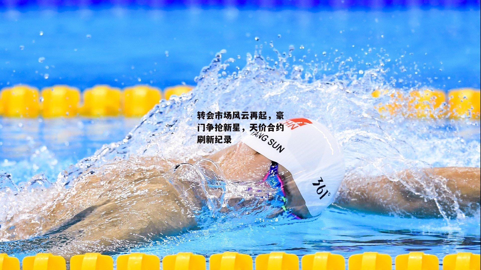 转会市场风云再起，豪门争抢新星，天价合约刷新纪录