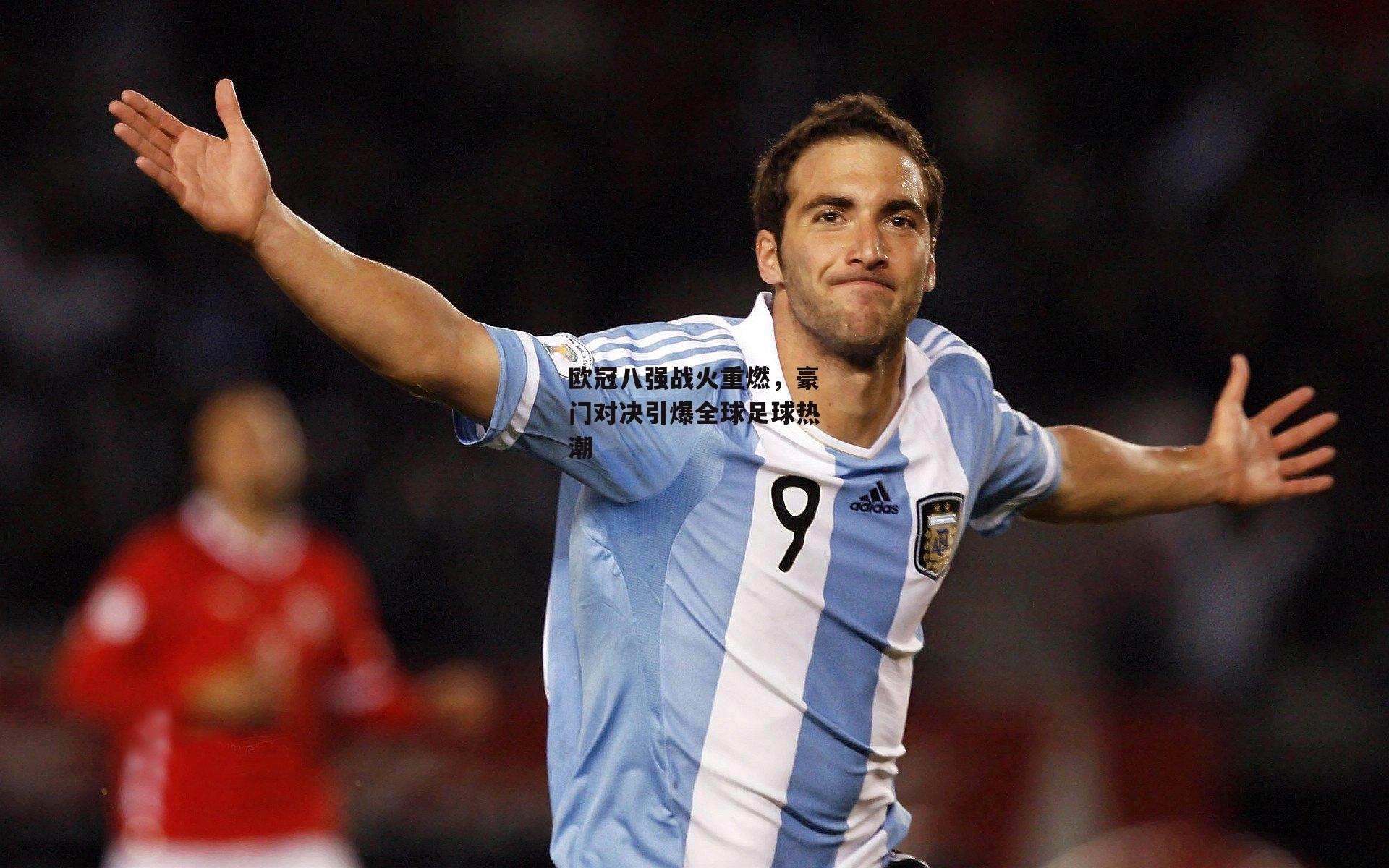 欧冠八强战火重燃，豪门对决引爆全球足球热潮