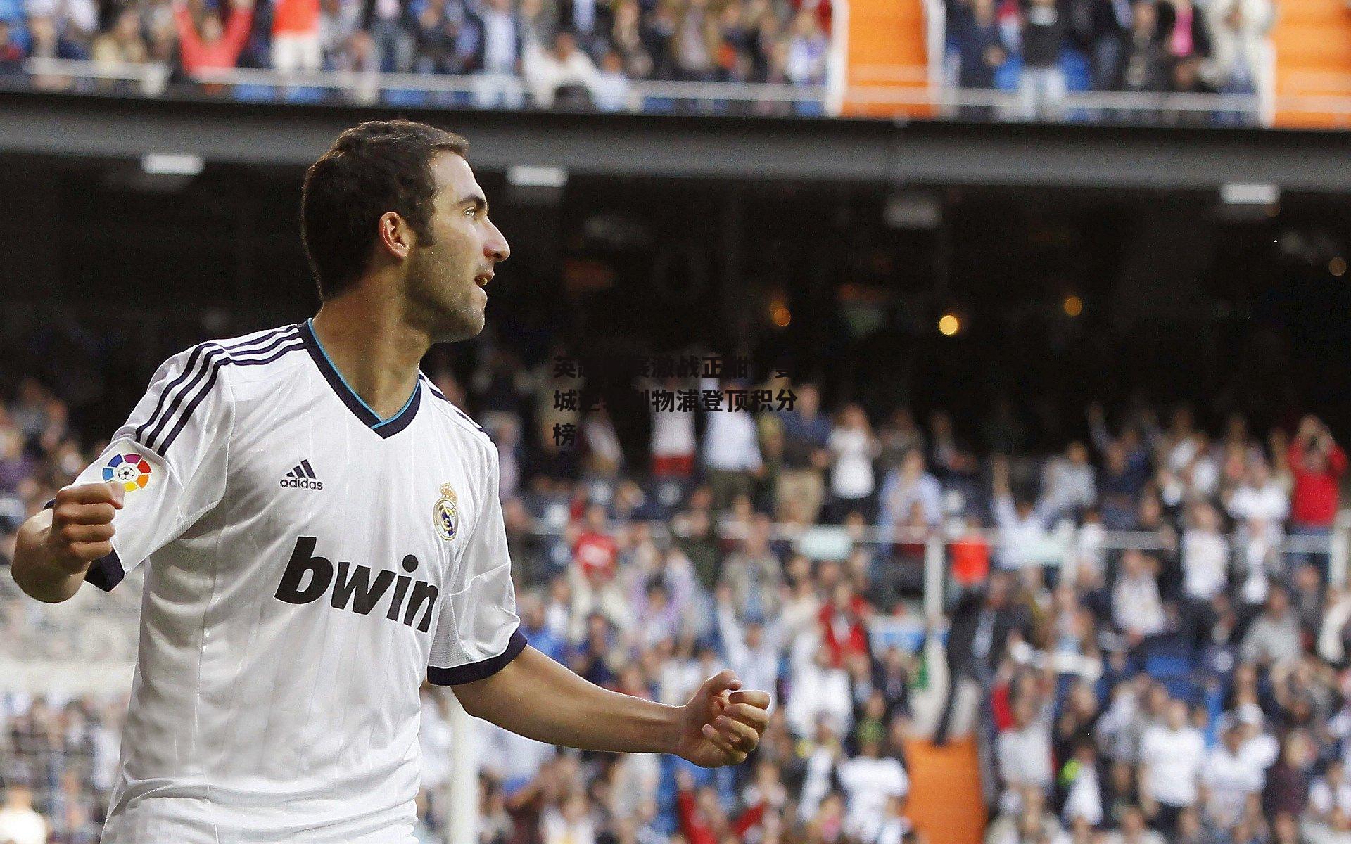 英超联赛激战正酣，曼城逆转利物浦登顶积分榜