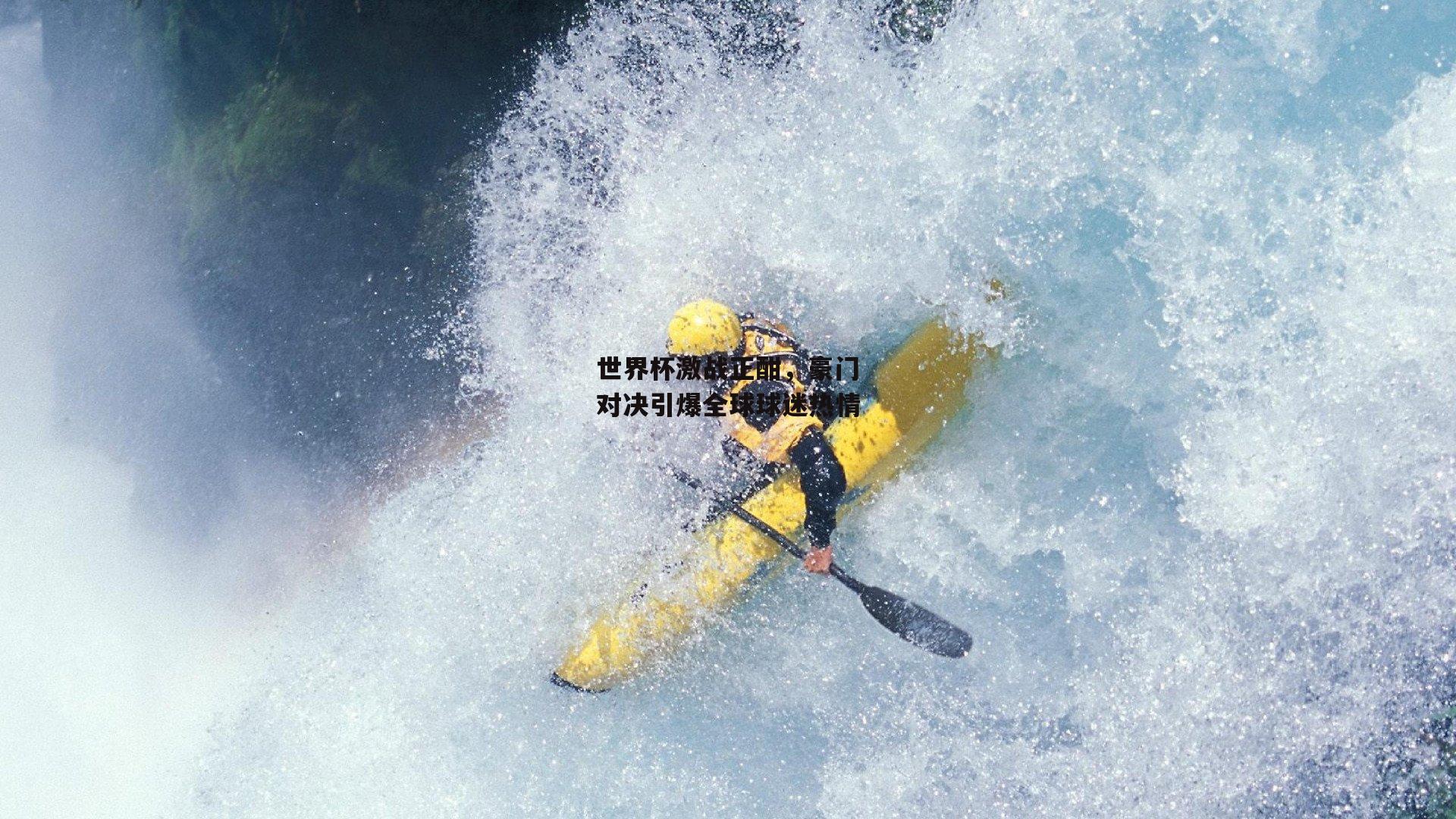 世界杯激战正酣,豪门对决引爆全球球迷热情