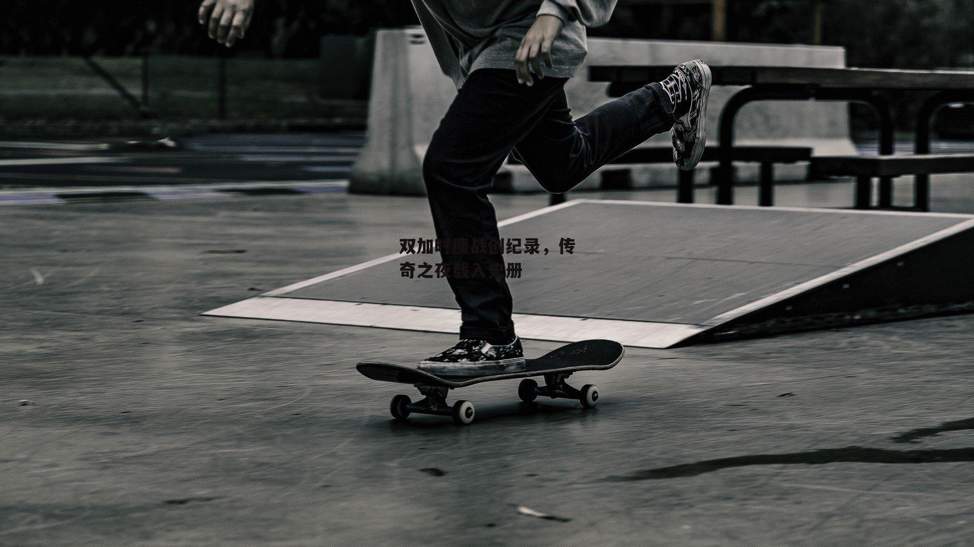 yy易游体育官方网站：双加时鏖战创纪录，传奇之夜载入史册